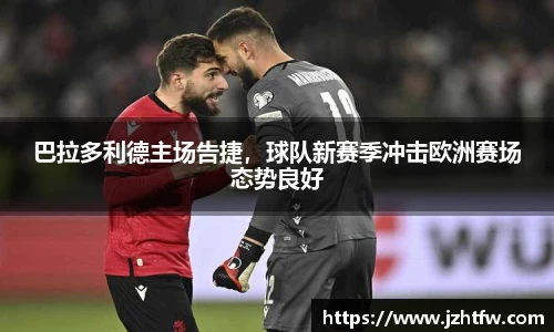 巴拉多利德主场告捷，球队新赛季冲击欧洲赛场态势良好
