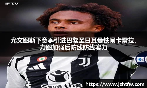 尤文图斯下赛季引进巴黎圣日耳曼铁闸卡雷拉，力图加强后防线防线实力