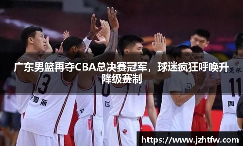 广东男篮再夺CBA总决赛冠军，球迷疯狂呼唤升降级赛制