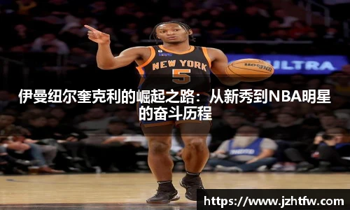 伊曼纽尔奎克利的崛起之路：从新秀到NBA明星的奋斗历程