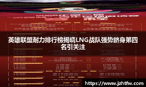 英雄联盟耐力排行榜揭晓LNG战队强势跻身第四名引关注
