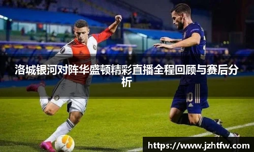 洛城银河对阵华盛顿精彩直播全程回顾与赛后分析