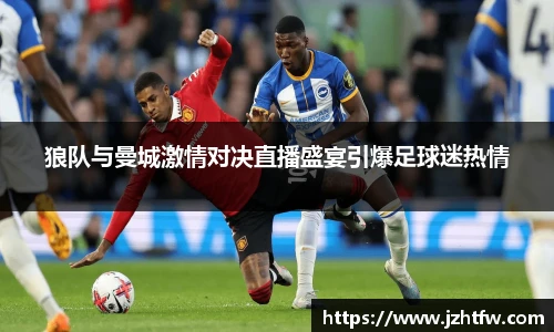 狼队与曼城激情对决直播盛宴引爆足球迷热情